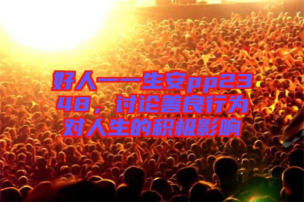 好人一一生安pp2348，討論善良行為對人生的積極影響