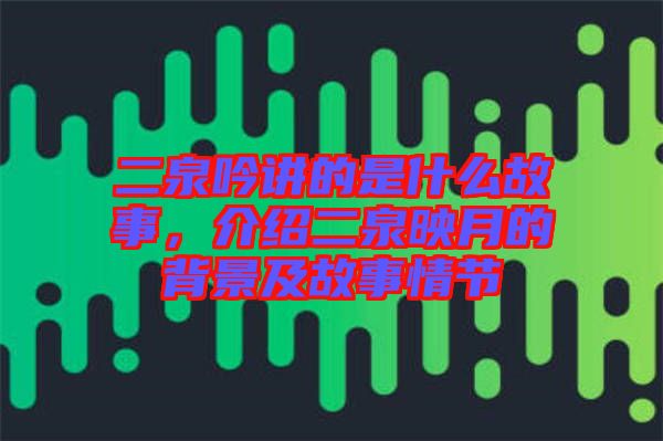 二泉吟講的是什么故事，介紹二泉映月的背景及故事情節(jié)