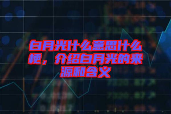 白月光什么意思什么梗，介紹白月光的來(lái)源和含義