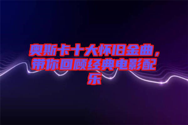奧斯卡十大懷舊金曲，帶你回顧經(jīng)典電影配樂