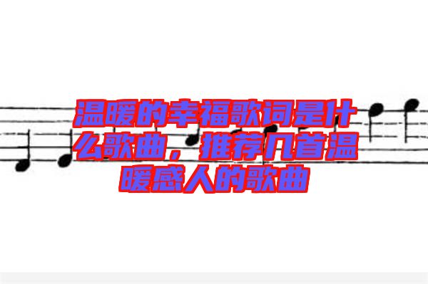 溫暖的幸福歌詞是什么歌曲，推薦幾首溫暖感人的歌曲