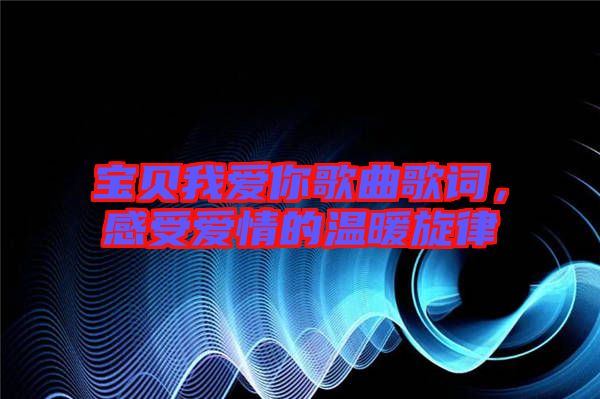 寶貝我愛你歌曲歌詞，感受愛情的溫暖旋律