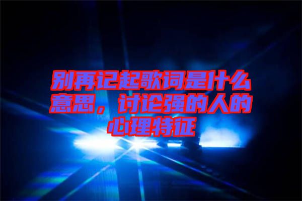 別再記起歌詞是什么意思，討論強(qiáng)的人的心理特征