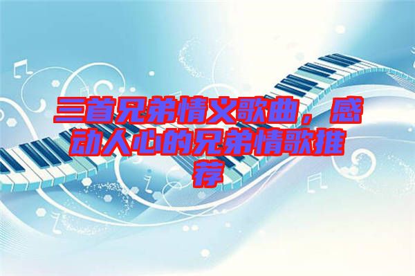三首兄弟情義歌曲，感動人心的兄弟情歌推薦