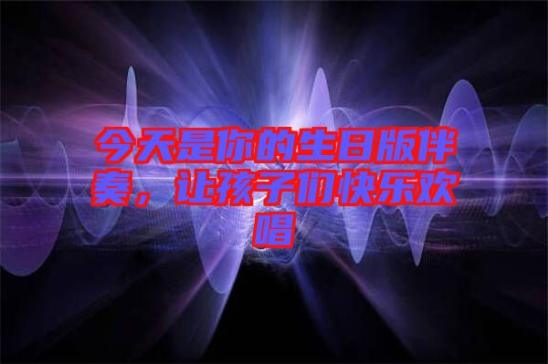 今天是你的生日版伴奏，讓孩子們快樂歡唱
