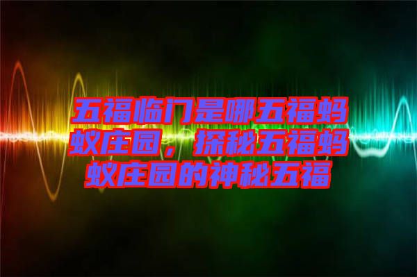五福臨門是哪五福螞蟻莊園，探秘五福螞蟻莊園的神秘五福