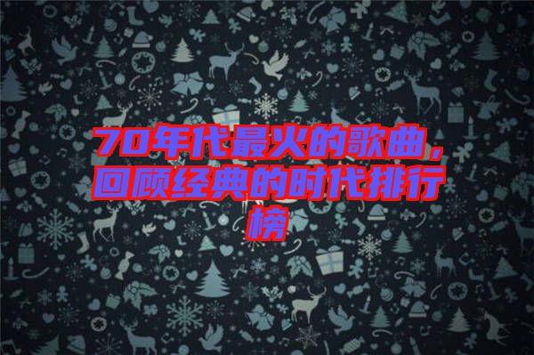70年代最火的歌曲，回顧經(jīng)典的時(shí)代排行榜