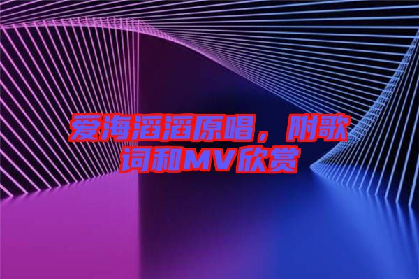 愛海滔滔原唱，附歌詞和MV欣賞