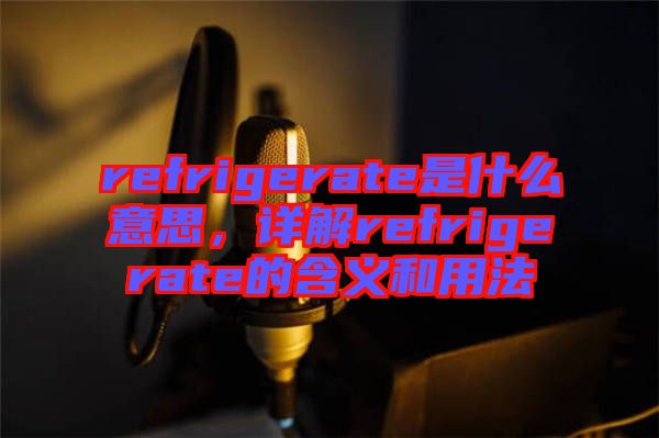 refrigerate是什么意思，詳解refrigerate的含義和用法