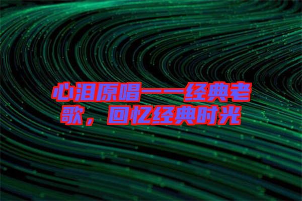 心淚原唱一一經(jīng)典老歌，回憶經(jīng)典時(shí)光