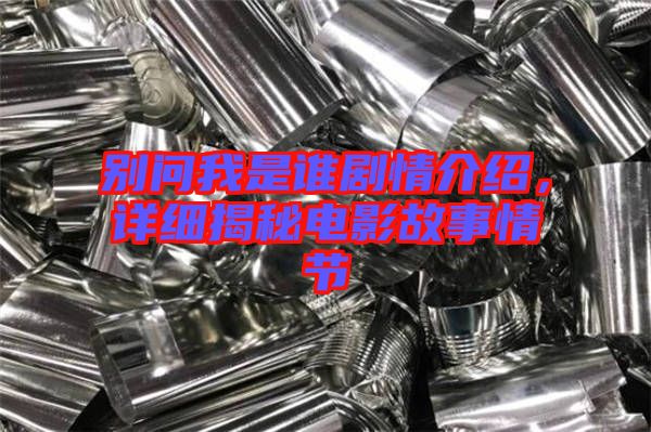 別問(wèn)我是誰(shuí)劇情介紹，詳細(xì)揭秘電影故事情節(jié)