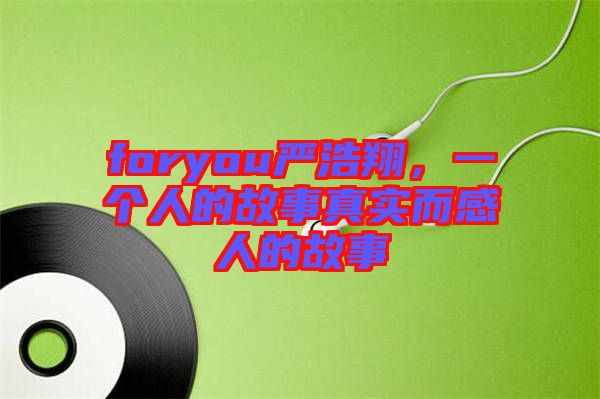 foryou嚴(yán)浩翔，一個(gè)人的故事真實(shí)而感人的故事