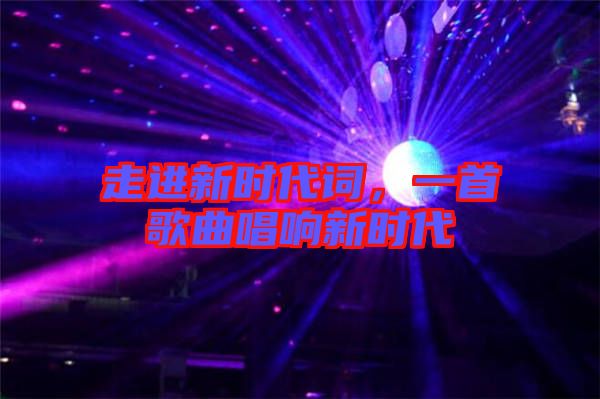 走進新時代詞，一首歌曲唱響新時代