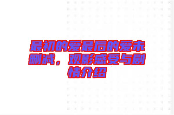 最初的愛最后的愛未刪減，觀影感受與劇情介紹