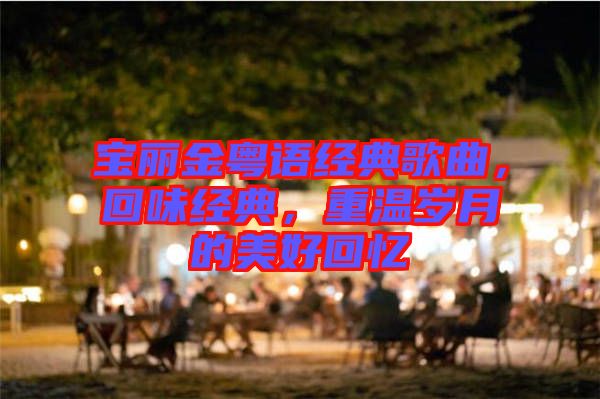 寶麗金粵語(yǔ)經(jīng)典歌曲，回味經(jīng)典，重溫歲月的美好回憶