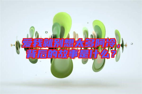 愛我就別想太多阿冷，背后的故事是什么？