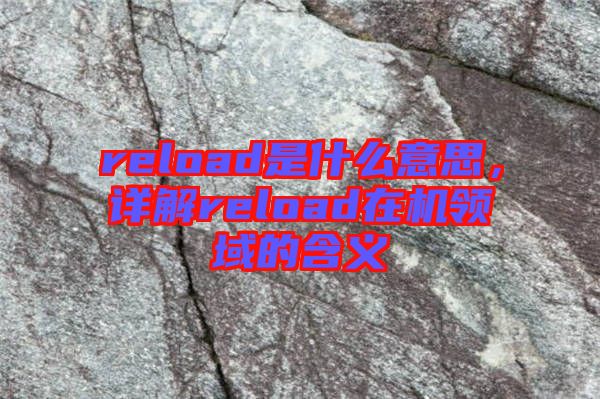 reload是什么意思，詳解reload在機領(lǐng)域的含義
