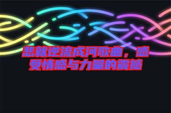悲就逆流成河歌曲，感受情感與力量的震撼