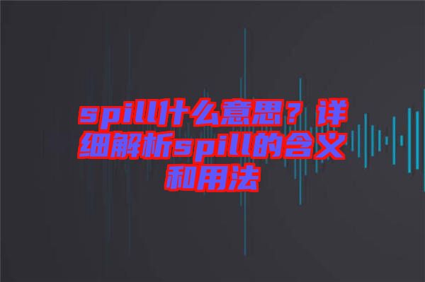 spill什么意思？詳細(xì)解析spill的含義和用法