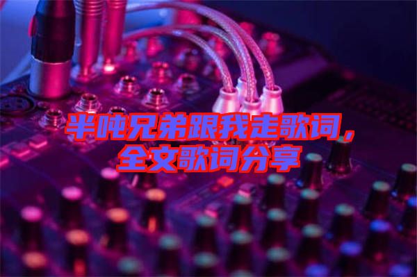 半噸兄弟跟我走歌詞，全文歌詞分享