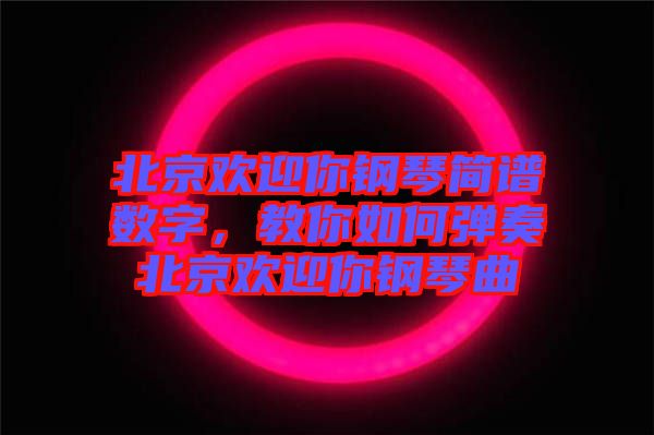 北京歡迎你鋼琴簡譜數(shù)字，教你如何彈奏北京歡迎你鋼琴曲