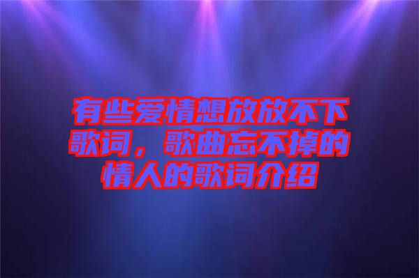 有些愛(ài)情想放放不下歌詞，歌曲忘不掉的情人的歌詞介紹