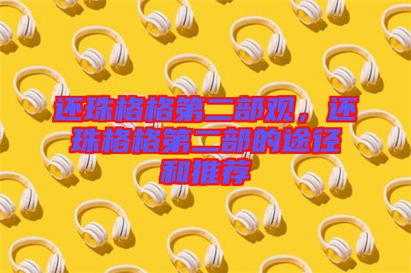 還珠格格第二部觀，還珠格格第二部的途徑和推薦