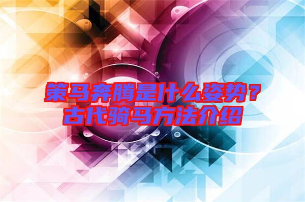 策馬奔騰是什么姿勢？古代騎馬方法介紹