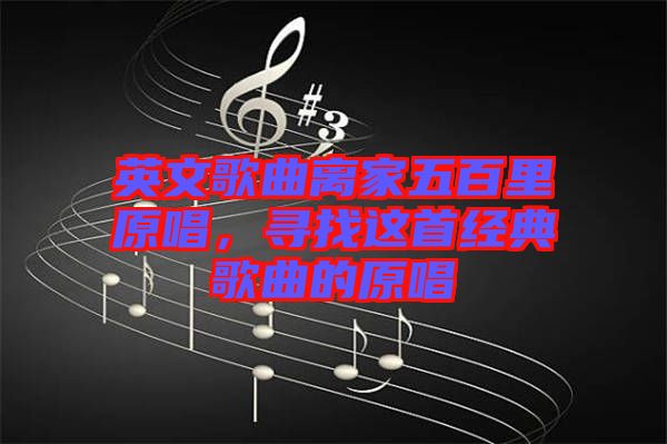 英文歌曲離家五百里原唱，尋找這首經(jīng)典歌曲的原唱