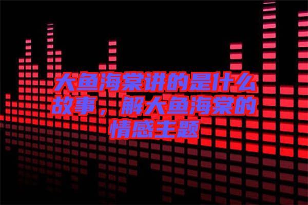 大魚海棠講的是什么故事，解大魚海棠的情感主題