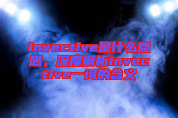 invective是什么意思，深度解析invective一詞的含義