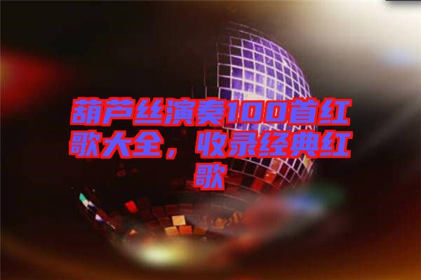 葫蘆絲演奏100首紅歌大全，收錄經典紅歌