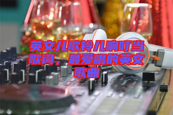 英文兒歌鈴兒響叮當(dāng)歌詞，最愛唱的英文歌曲