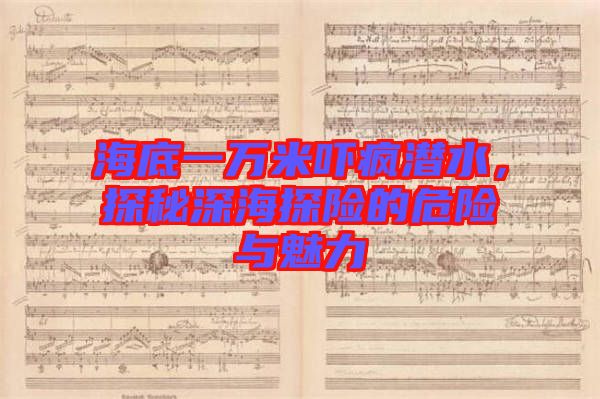海底一萬米嚇瘋潛水，探秘深海探險的危險與魅力