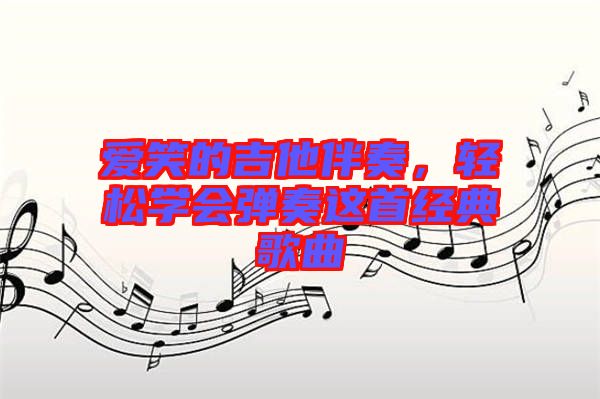 愛(ài)笑的吉他伴奏，輕松學(xué)會(huì)彈奏這首經(jīng)典歌曲
