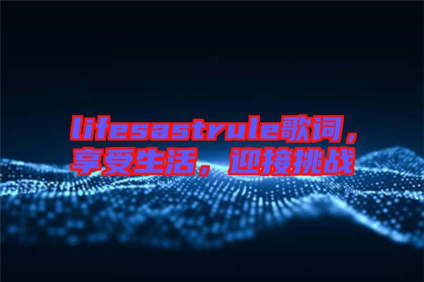 lifesastrule歌詞，享受生活，迎接挑戰(zhàn)