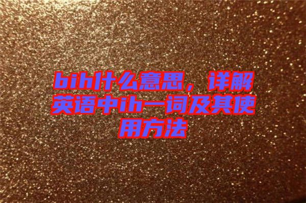 bih什么意思，詳解英語中ih一詞及其使用方法