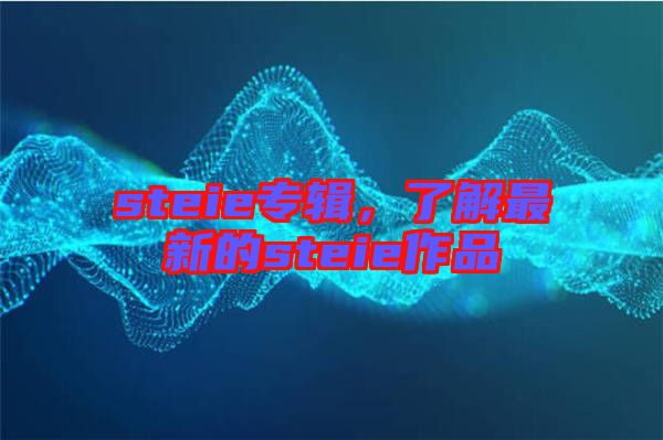 steie專輯，了解最新的steie作品