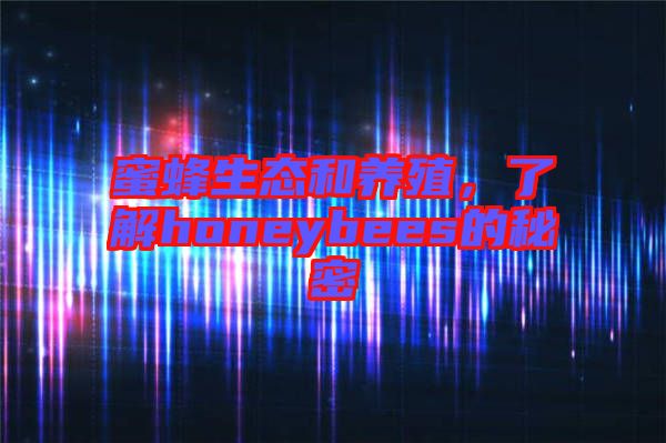 蜜蜂生態(tài)和養(yǎng)殖，了解honeybees的秘密