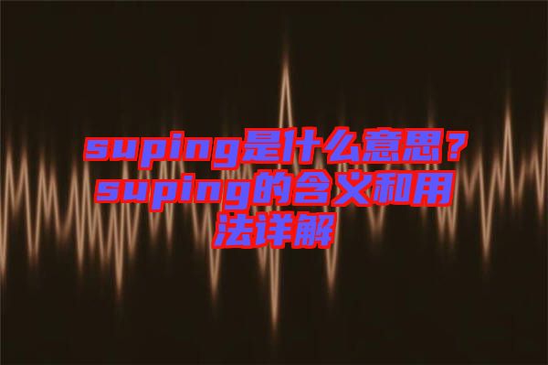 suping是什么意思？suping的含義和用法詳解