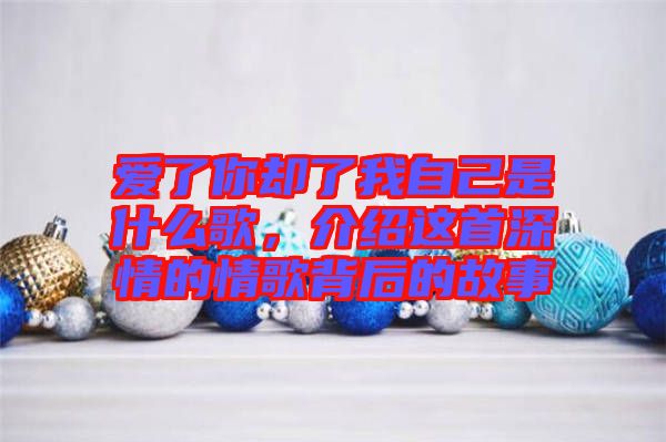 愛了你卻了我自己是什么歌，介紹這首深情的情歌背后的故事