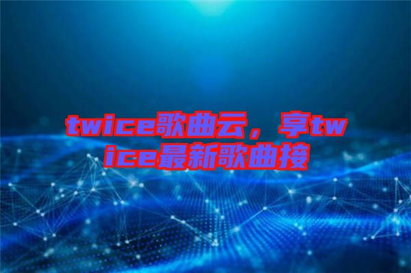 twice歌曲云，享twice最新歌曲接