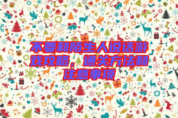 不要和陌生人說話游戲攻略，通關(guān)方法和注意事項