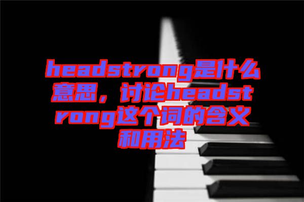 headstrong是什么意思，討論headstrong這個詞的含義和用法