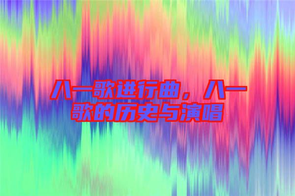 八一歌進(jìn)行曲，八一歌的歷史與演唱