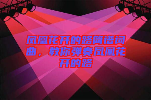 鳳凰花開的路簡譜詞曲，教你彈奏鳳凰花開的路