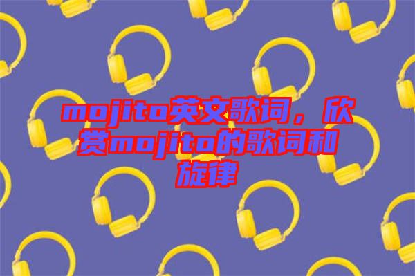 mojito英文歌詞，欣賞mojito的歌詞和旋律