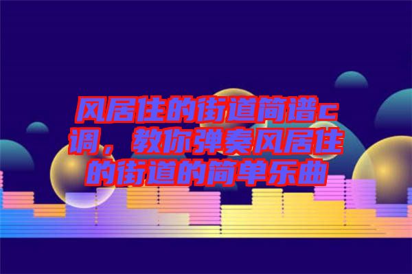 風居住的街道簡譜c調(diào)，教你彈奏風居住的街道的簡單樂曲
