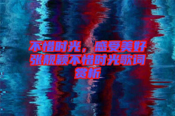 不惜時光，感受美好張靚穎不惜時光歌詞賞析