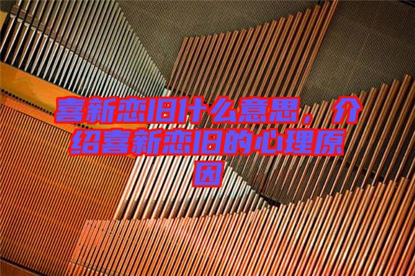 喜新戀舊什么意思，介紹喜新戀舊的心理原因